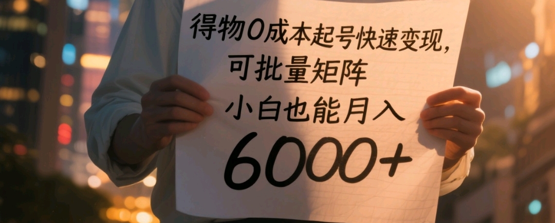 得物0成本起号快速变现，可批量矩阵，小白也能月入6000+-码豆资源站