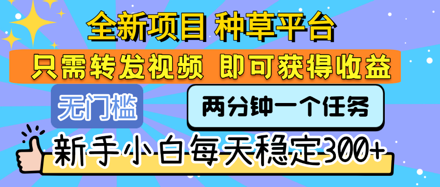 全新项目 种草平台 只需要转发任务视频 即可获得收益 新手小白每天稳定300+-码豆资源站