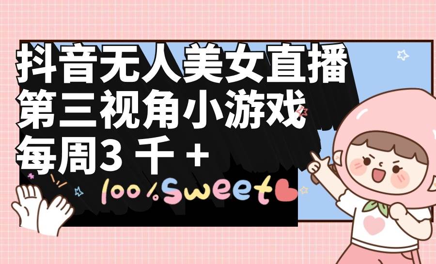 抖音无人美女直播，第三视角小游戏，每周收益3000+-码豆资源站