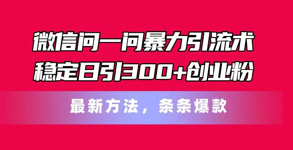 微信问一问暴力引流术，稳定日引300+创业粉，最新方法，条条爆款-码豆资源站