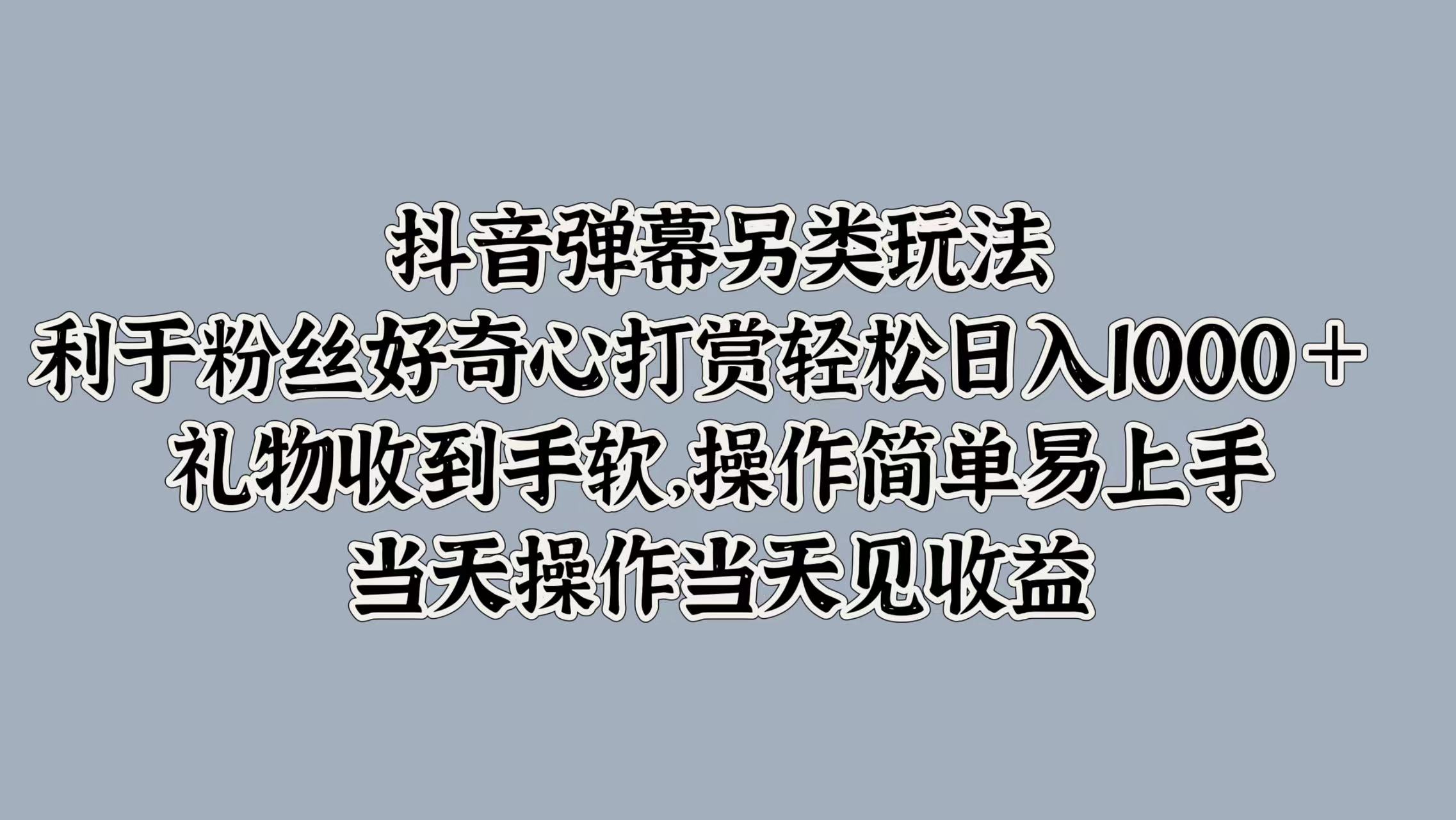 抖音弹幕另类玩法，利于粉丝好奇心打赏轻松日入1000＋ 礼物收到手软，操作简单易上手，当天操作当天见收益-码豆资源站
