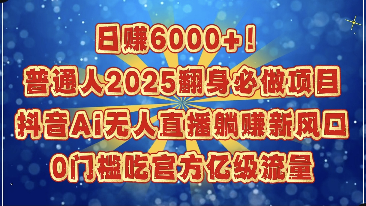 日赚6000+！普通人2025翻身必做项目，抖音Ai无人直播躺赚新风口，0门槛吃官方亿级流量-码豆资源站