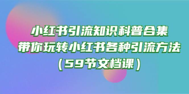 小红书引流知识科普合集，带你玩转小红书各种引流方法（59节文档课）-码豆资源站
