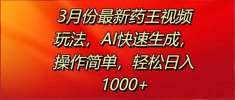 3月份最新药王视频玩法，AI快速生成，操作简单，轻松日入1000+-码豆资源站