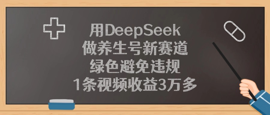 用DeepSeek做养生号新赛道,1条视频收益3万多,绿色避免违规-码豆资源站