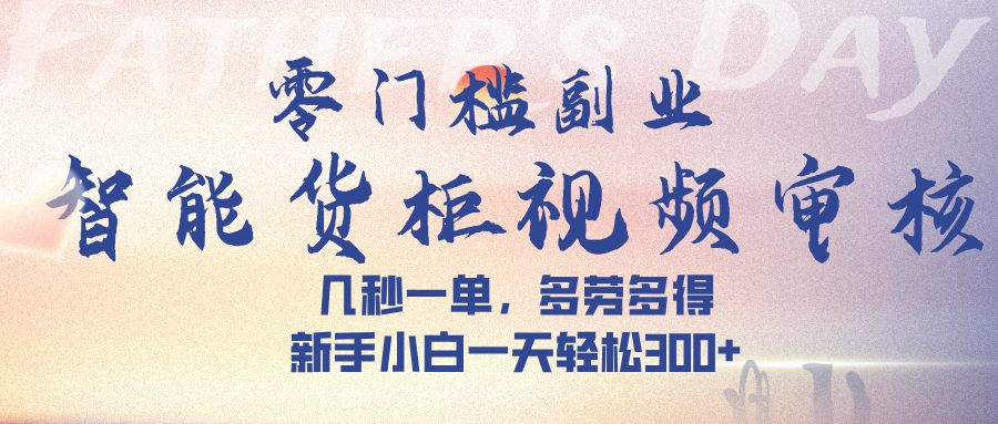 智能货柜视频审核，几秒一单，多劳多得，新手小白一天轻松 300➕-码豆资源站