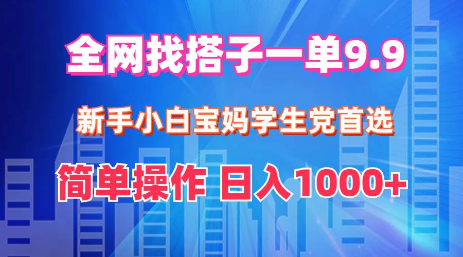 全网找搭子1单9.9 新手小白宝妈学生党首选 简单操作 日入1000+-码豆资源站