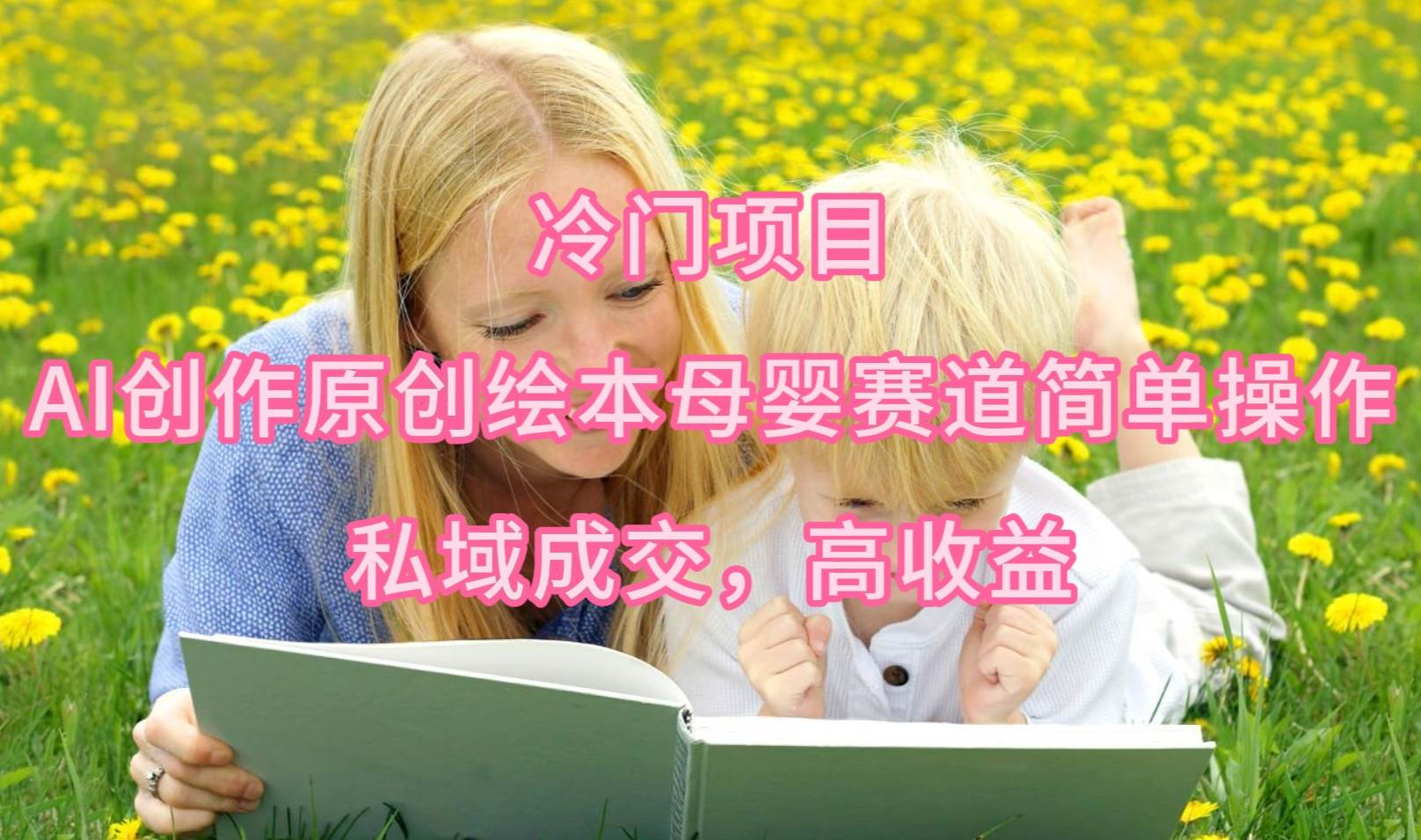 冷门项目，AI创作原创绘本母婴赛道简单操作，私域成交，高收益-码豆资源站