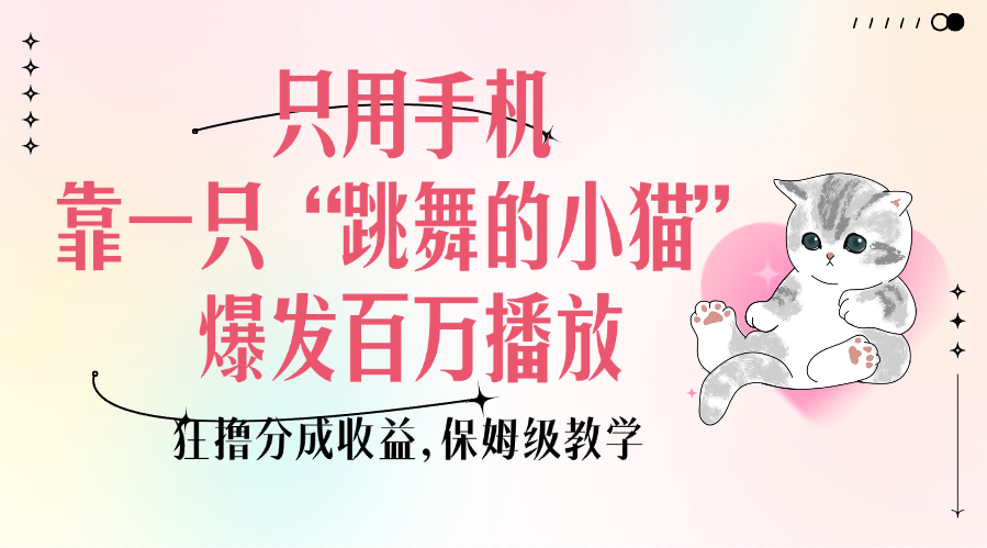 只用手机靠一只“跳舞的小猫”爆发百万播放，狂撸分成收益，保姆级教学-码豆资源站