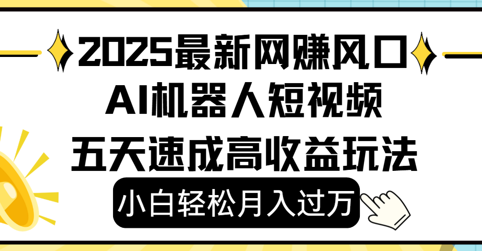2025最新网赚变现风口,Ai 机器人短视频,小白轻松月入过万,五天速成高收益玩法-码豆资源站