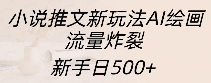 小说推文新玩法AI绘画,流量炸裂,新手日入500+-码豆资源站