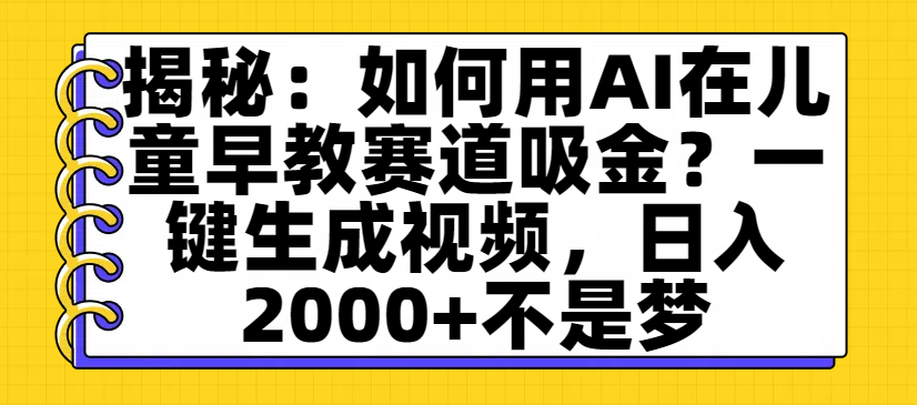 揭秘：如何用AI在儿童早教赛道吸金？一键生成视频，日入2000+不是梦-码豆资源站