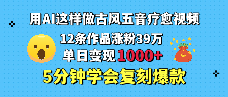 用AI这样做古风五音疗愈视频，12条作品涨粉39万，单日变现1000＋，五分钟学会复刻爆款-码豆资源站