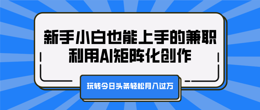 新手小白也能上手的兼职，利用AI矩阵化创作，玩转今日头条轻松月入过万-码豆资源站