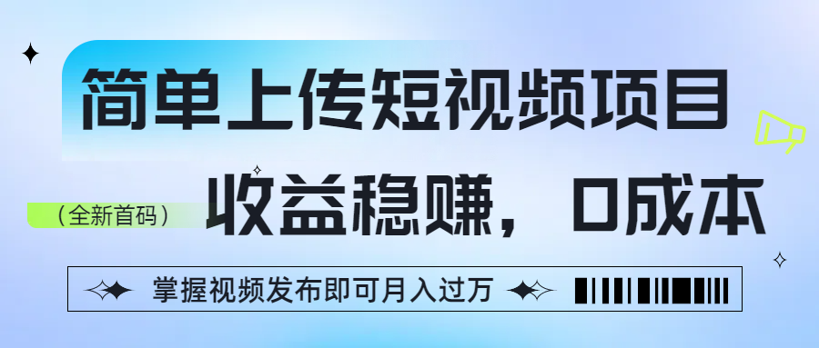 简单上传短视频项目，收益稳赚，0成本，掌握视频发布即可月入过万-码豆资源站