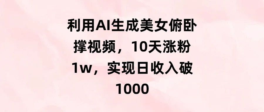 利用AI生成美女俯卧撑视频，10天涨粉1w，实现日收入破1000-码豆资源站