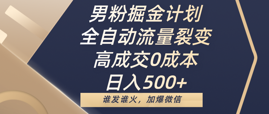 男粉掘金计划，全自动流量裂变，高成交0成本，日入500+，谁发谁火，加爆微信-码豆资源站