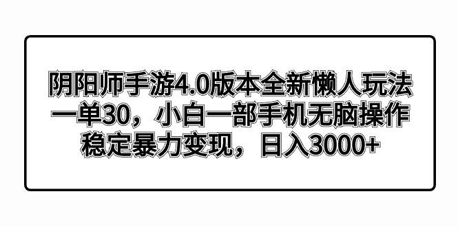 阴阳师手游4.0版本全新懒人玩法，一单30，小白一部手机无脑操作，稳定暴力变现-码豆资源站