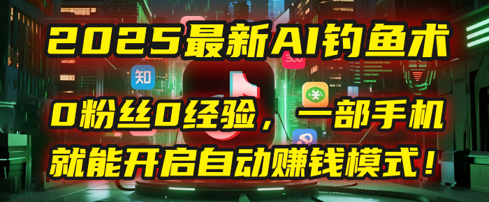 2025最新AI钓鱼术:0粉丝0经验,一部手机就能开启自动赚钱模式!-码豆资源站