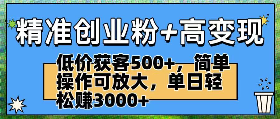 精准创业粉+高变现：低价获客500+，简单操作可放大，单日轻松赚3000+-码豆资源站