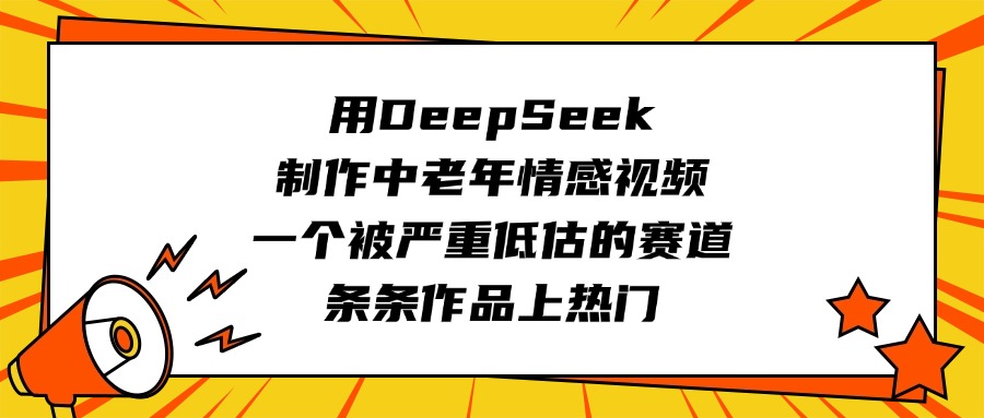 用DeepSeek制作中老年情感视频，一个被严重低估的赛道，条条作品上热门-码豆资源站
