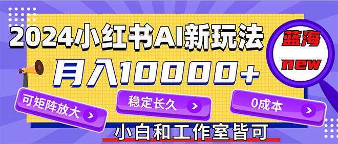 2024最新小红薯AI赛道,蓝海项目,月入10000+,0成本,当事业来做,可矩阵-码豆资源站