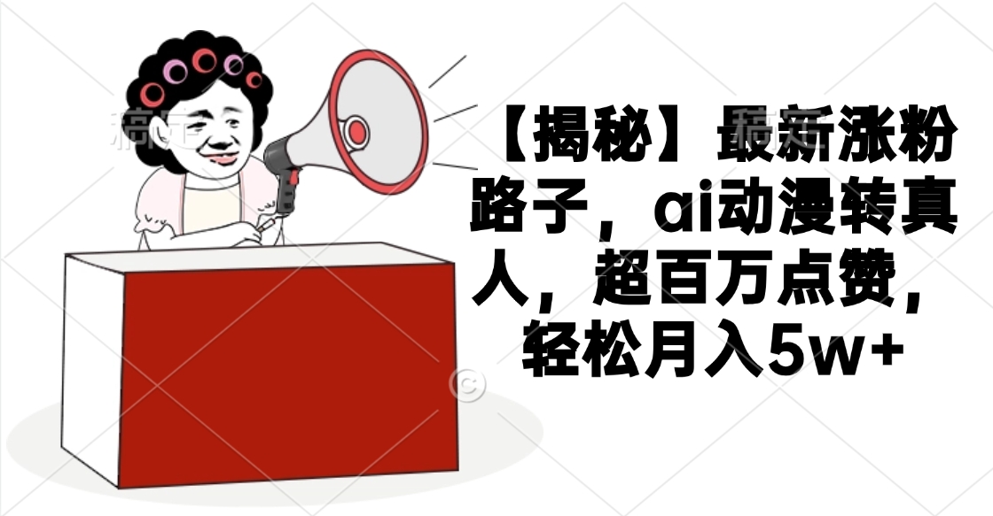 【揭秘】最新涨粉路子,ai动漫转真人,超百万点赞,轻松月入5w+-码豆资源站