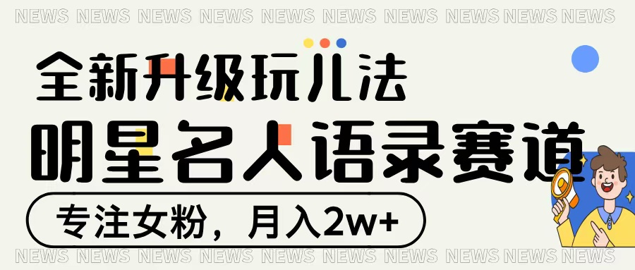 明星名人语录赛道全新升级玩法，专注女粉，月入2W＋-码豆资源站