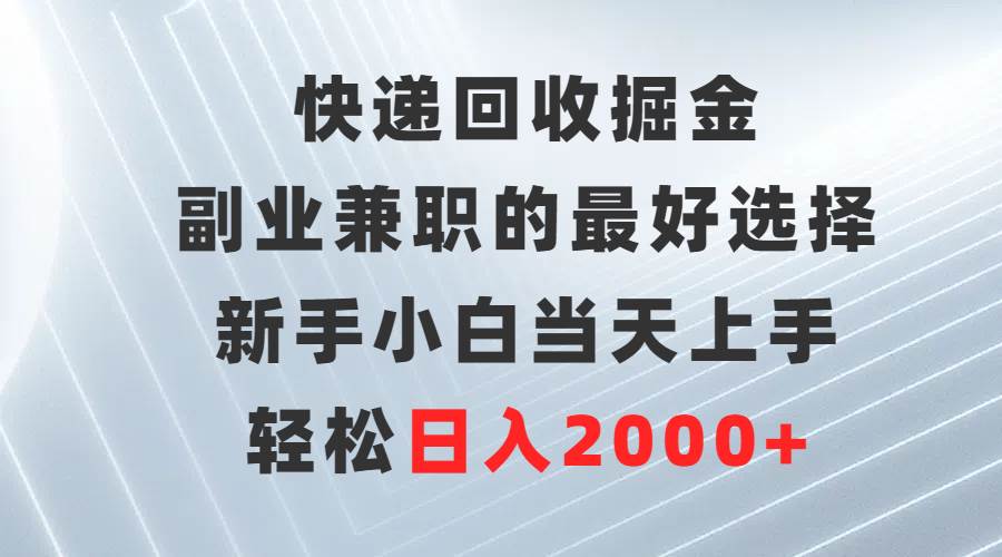 快递回收掘金，副业兼职的最好选择，新手小白当天上手，轻松日入2000+-码豆资源站