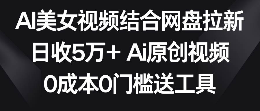 AI美女视频结合网盘拉新，日收5万+两分钟一条Ai原创视频，0成本0门槛送工具-码豆资源站