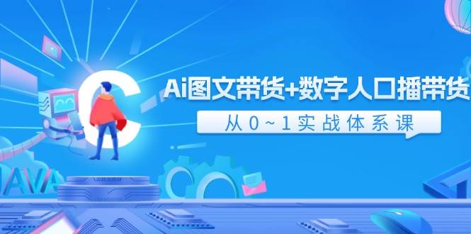 Ai 图文带货+数字人口播带货,从0~1实战体系课(43节)-码豆资源站