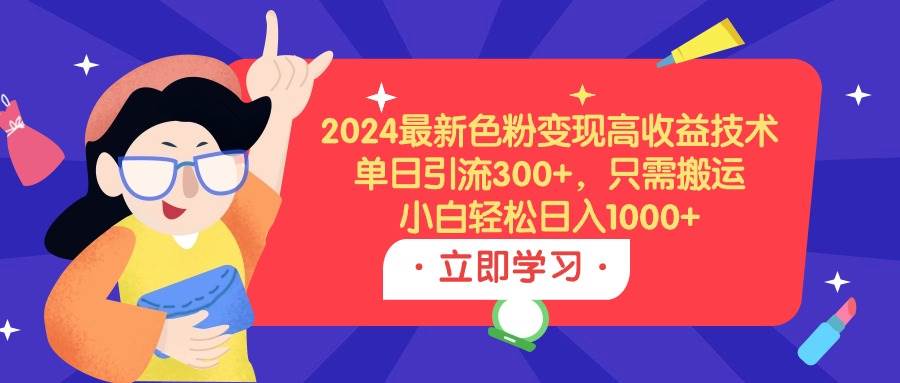 2024最新色粉变现高收益技术，单日引流300+，只需搬运，小白轻松日入1000+-码豆资源站