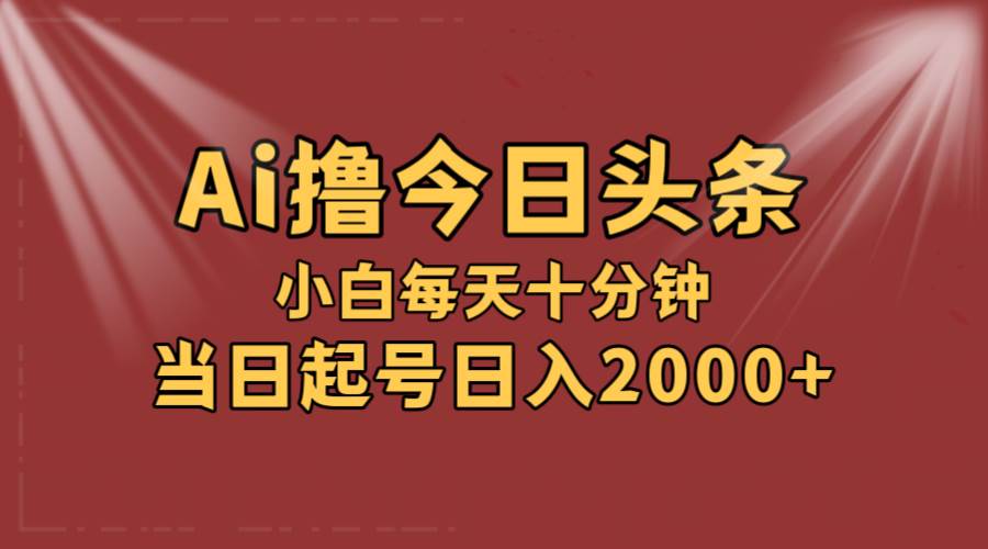 AI撸爆款头条，当天起号，可矩阵，第二天见收益，小白无脑轻松日入2000+-码豆资源站