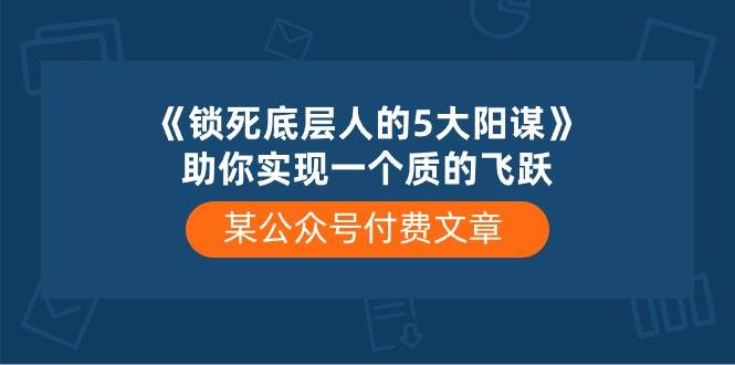某付费文章《锁死底层人的5大阳谋》助你实现一个质的飞跃-码豆资源站