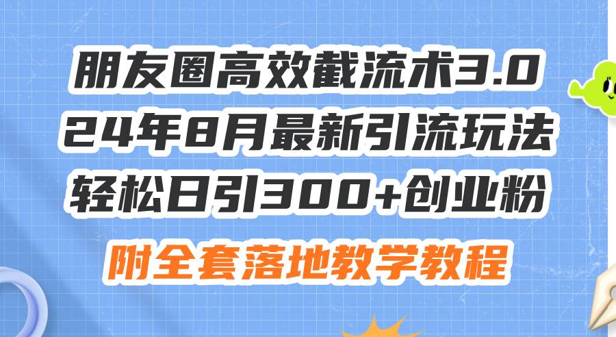 朋友圈高效截流术3.0，24年8月最新引流玩法，轻松日引300+创业粉，附全…-码豆资源站