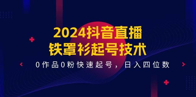 2024抖音直播-铁罩衫起号技术，0作品0粉快速起号，日入四位数（14节课）-码豆资源站