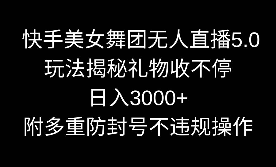 快手美女舞团无人直播5.0玩法揭秘，礼物收不停，日入3000+，内附多重防…-码豆资源站