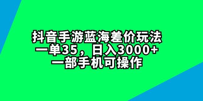 抖音手游蓝海差价玩法，一单35，日入3000+，一部手机可操作-码豆资源站