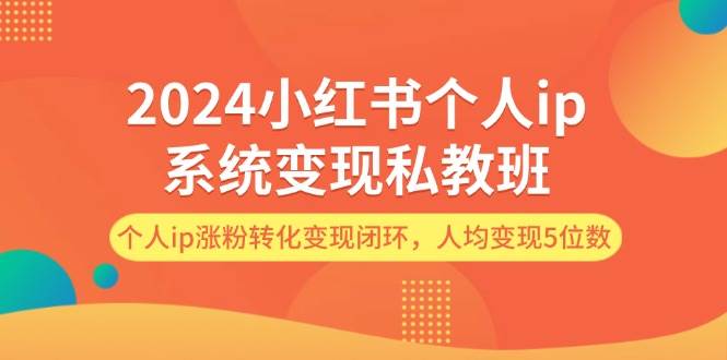 2024小红书个人ip系统变现私教班，个人ip涨粉转化变现闭环，人均变现5位数-码豆资源站