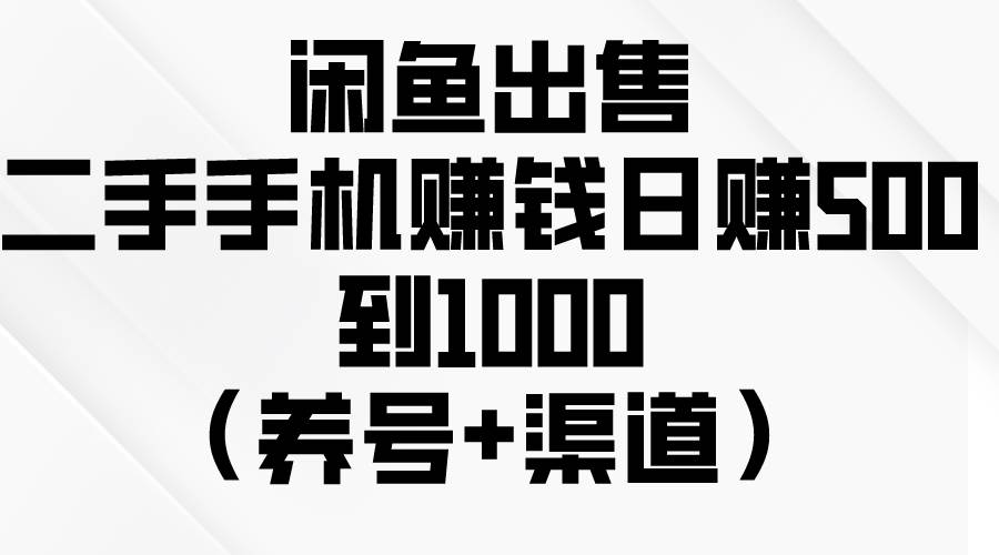 闲鱼出售二手手机赚钱，日赚500到1000（养号+渠道）-码豆资源站
