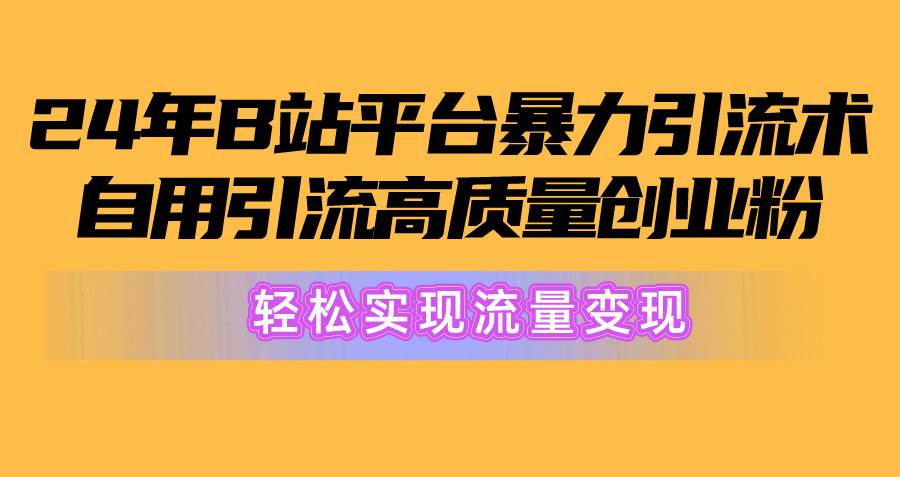 2024年B站平台暴力引流术，自用引流高质量创业粉，轻松实现流量变现！-码豆资源站