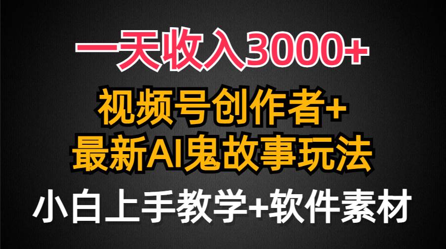 一天收入3000+，视频号创作者AI创作鬼故事玩法，条条爆流量，小白也能轻…-码豆资源站