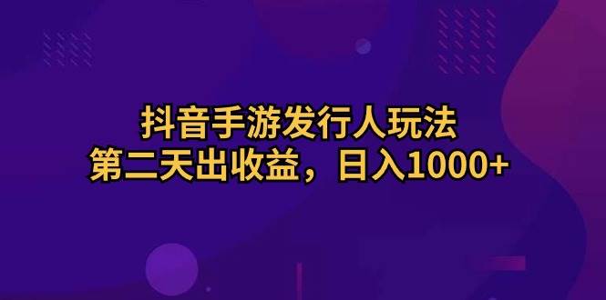 抖音手游发行人玩法，第二天出收益，日入1000+-码豆资源站