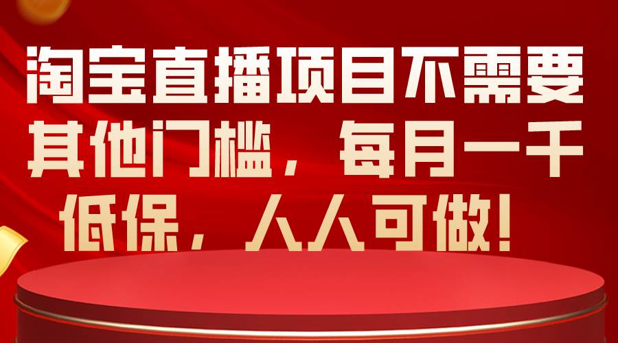 淘宝直播项目不需要其他门槛,每月一千低保,人人可做!-码豆资源站
