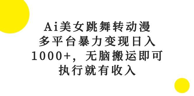 Ai美女跳舞转动漫，多平台暴力变现日入1000+，无脑搬运即可，执行就有收入-码豆资源站