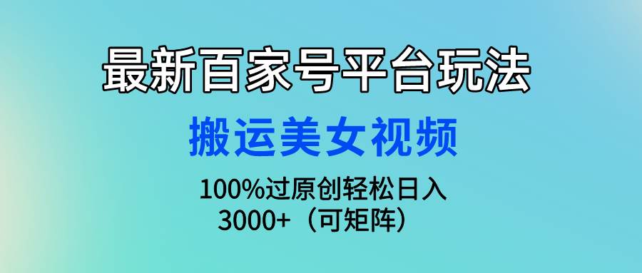 最新百家号平台玩法，搬运美女视频100%过原创大揭秘，轻松日入3000+（可…-码豆资源站