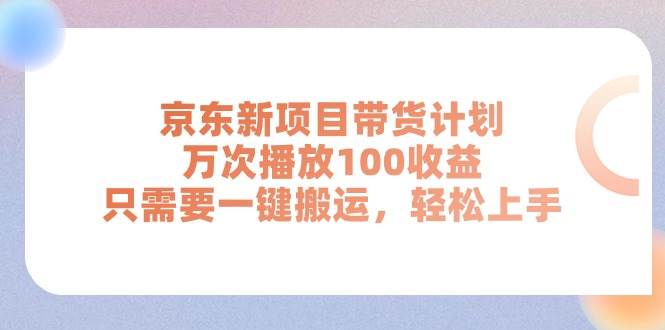 京东新项目带货计划，万次播放100收益，只需要一键搬运，轻松上手-码豆资源站