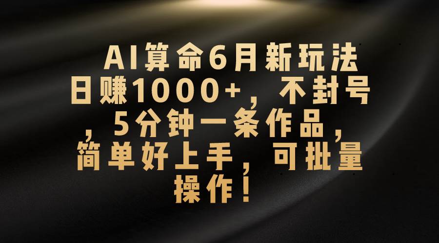 AI算命6月新玩法，日赚1000+，不封号，5分钟一条作品，简单好上手，可…-码豆资源站