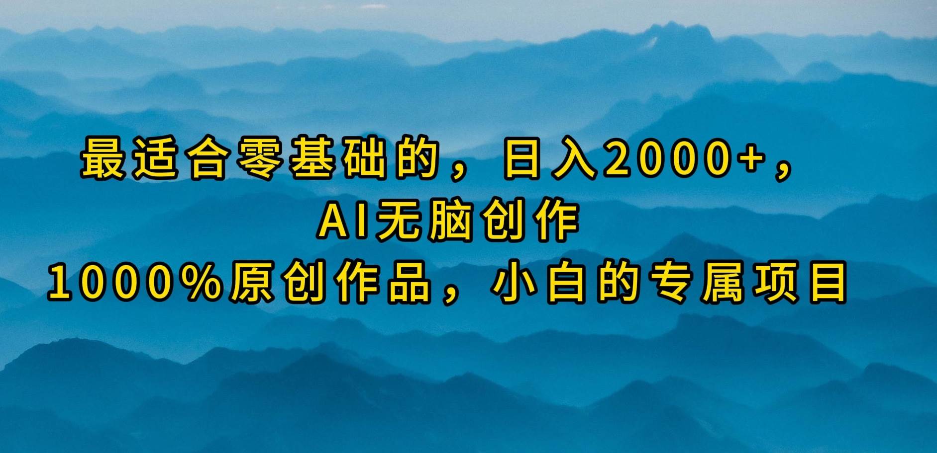 最适合零基础的，日入2000+，AI无脑创作，100%原创作品，小白的专属项目-码豆资源站