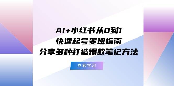 AI+小红书从0到1快速起号变现指南：分享多种打造爆款笔记方法-码豆资源站